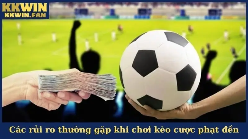 Các rủi ro thường gặp khi chơi kèo cược phạt đền