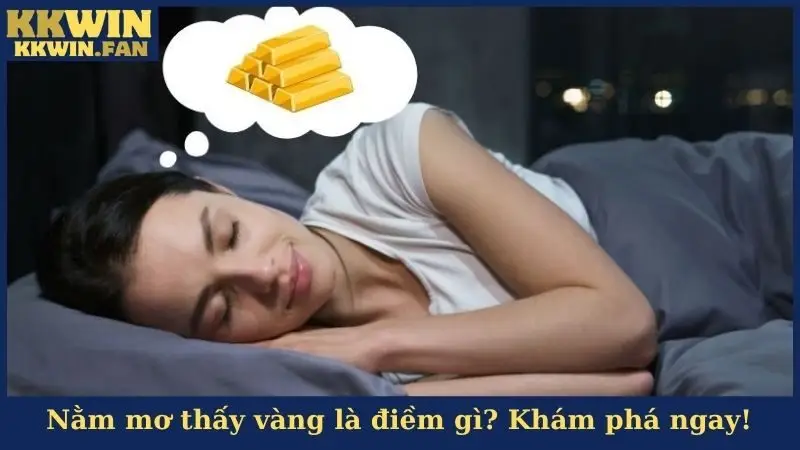 Nằm mơ thấy vàng là điềm gì? Khám phá ngay!