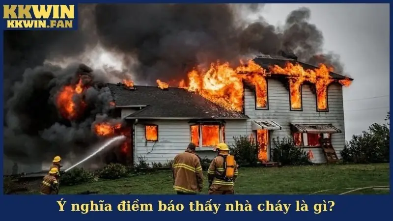 Ý nghĩa điềm báo thấy nhà cháy là gì?